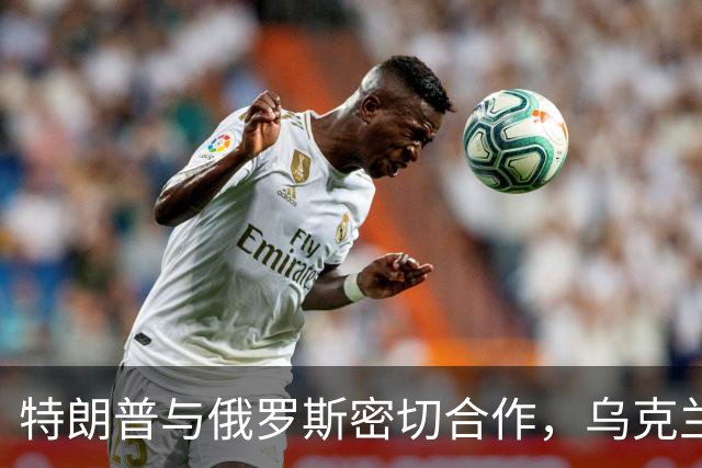 特朗普与俄罗斯密切合作，乌克兰面临压力加剧